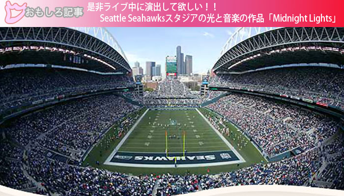 是非ライブ中に演出して欲しい！！ Seattle Seahawksスタジアの光と音楽の作品「Midnight Lights」