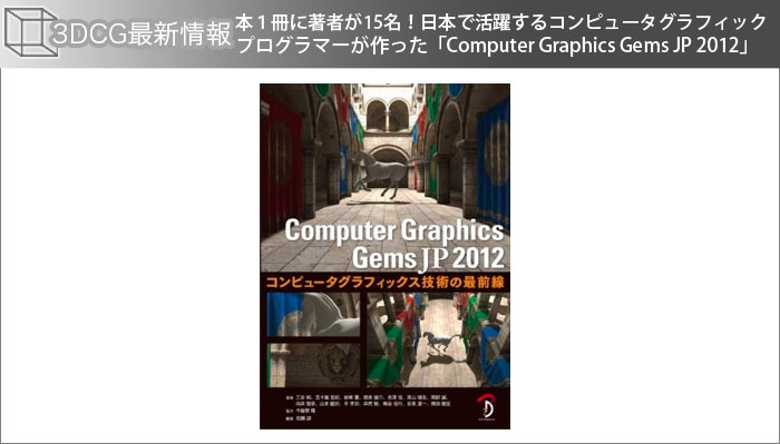 本１冊に著者が15名！日本で活躍するコンピュータグラフィックプログラマーが作った「Computer Graphics Gems JP 2012」