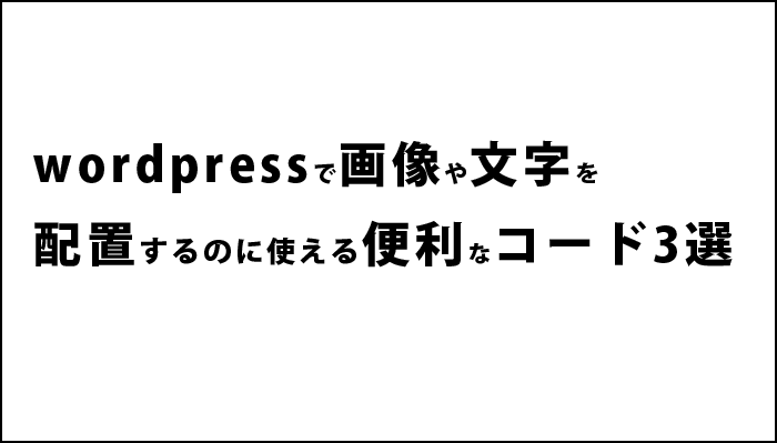 wordpressで画像や文字を配置するのに使える便利なコード３選。