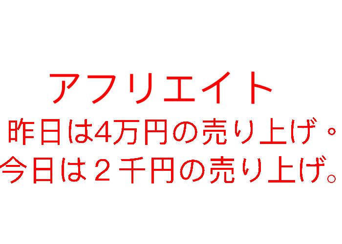 アフリエイト。昨日は4万円の売り上げ、今日は２千円の売り上げ・・・。