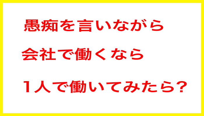 愚痴を言いながら会社で働くなら1人で働いてみたら？