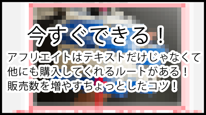 今すぐできる！アフリエイトはテキストだけじゃなく他にも購入してくれるルートがあった！有料記事！